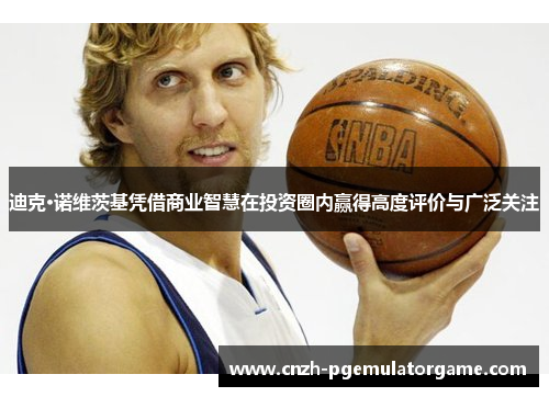 迪克·诺维茨基凭借商业智慧在投资圈内赢得高度评价与广泛关注