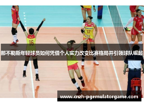 那不勒斯年轻球员如何凭借个人实力改变比赛格局并引领球队崛起