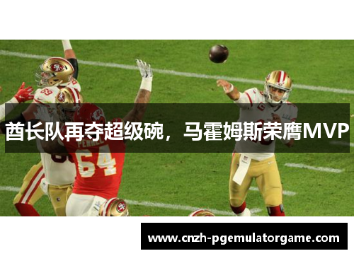 酋长队再夺超级碗，马霍姆斯荣膺MVP