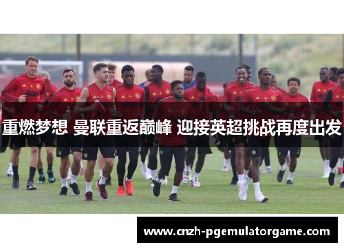 重燃梦想 曼联重返巅峰 迎接英超挑战再度出发