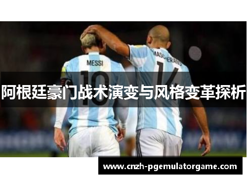 阿根廷豪门战术演变与风格变革探析