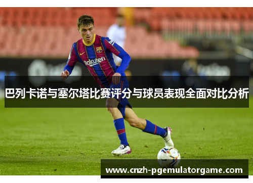 巴列卡诺与塞尔塔比赛评分与球员表现全面对比分析